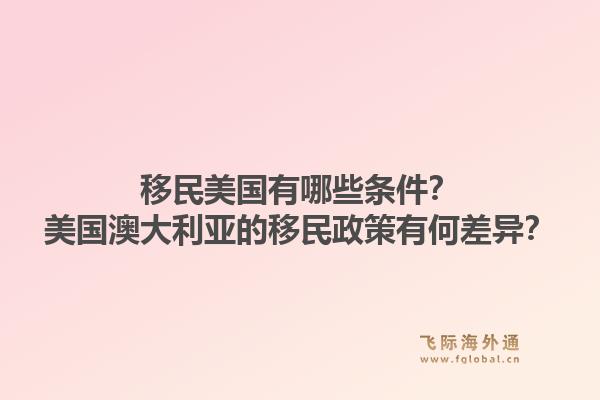 移民美国有哪些条件?美国澳大利亚的移民政策有何差异?1.jpg