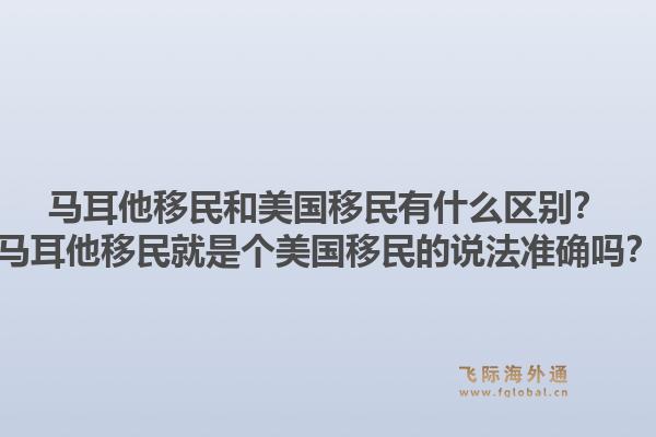 马耳他移民和美国移民有什么区别?马耳他移民就是个美国移民的说法准确吗?1.jpg