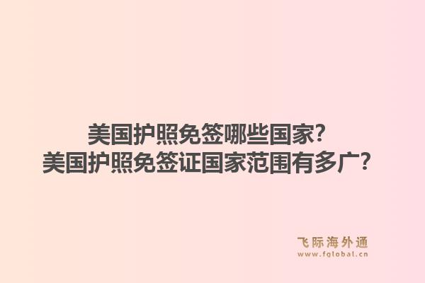 美国护照免签哪些国家?美国护照免签证国家范围有多广?1.jpg