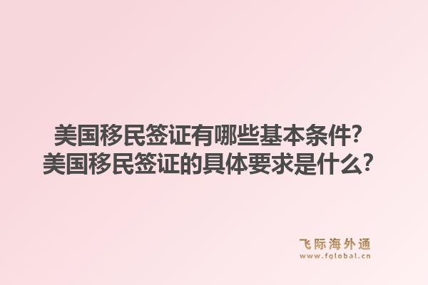 美国移民签证有哪些基本条件?美国移民签证的具体要求是什么?1.jpg