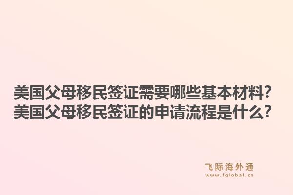 美国父母移民签证需要哪些基本材料?美国父母移民签证的申请流程是什么?1.jpg