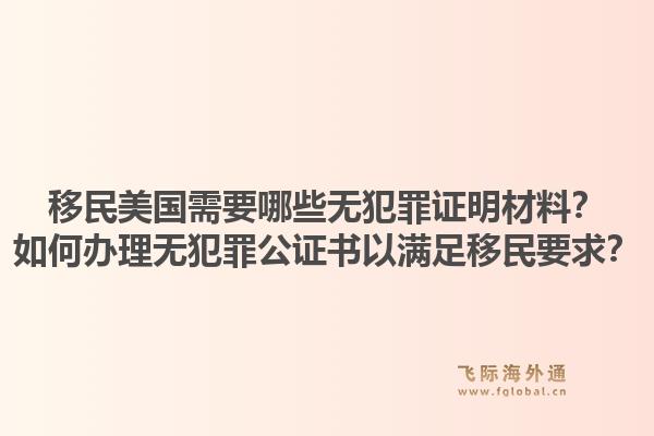 移民美国需要哪些无犯罪证明材料?如何办理无犯罪公证书以满足移民要求?1.jpg