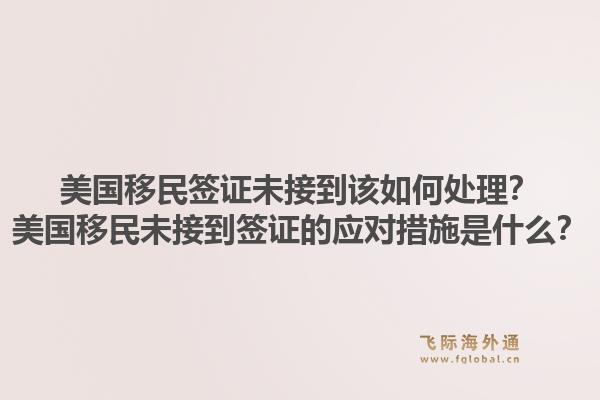 美国移民签证未接到该如何处理?美国移民未接到签证的应对措施是什么?1.jpg