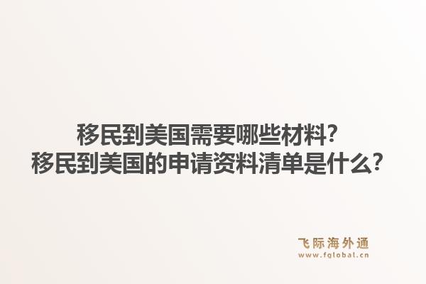 移民到美国需要哪些材料?移民到美国的申请资料清单是什么?1.jpg