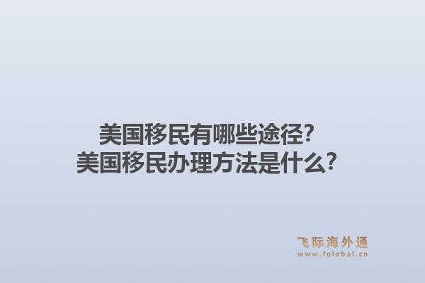 美国移民有哪些途径?美国移民办理方法是什么?1.jpg