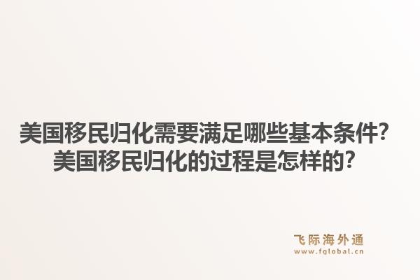 美国移民归化需要满足哪些基本条件?美国移民归化的过程是怎样的?1.jpg