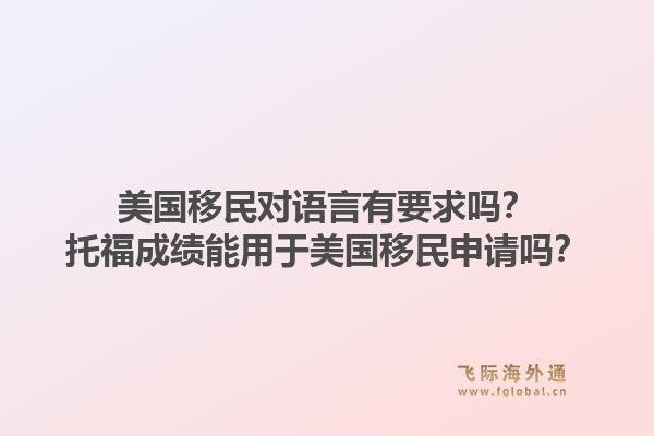 美国移民对语言有要求吗?托福成绩能用于美国移民申请吗?1.jpg