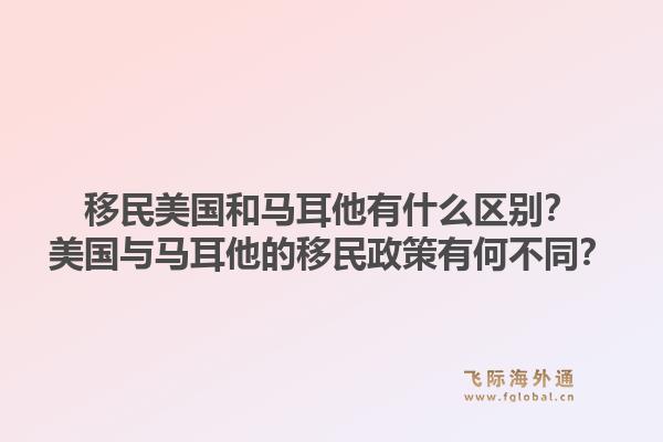 移民美国和马耳他有什么区别?美国与马耳他的移民政策有何不同?1.jpg