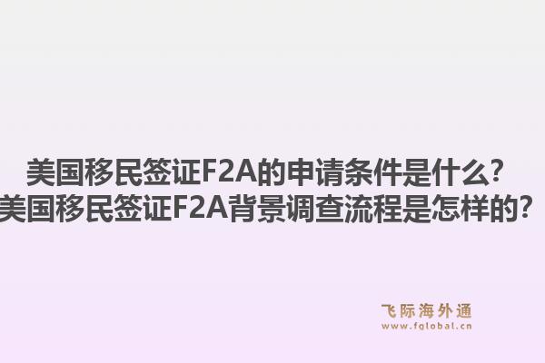 美国移民签证F2A的申请条件是什么?美国移民签证F2A背景调查流程是怎样的?1.jpg