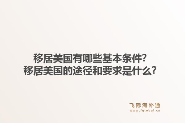 移居美国有哪些基本条件?移居美国的途径和要求是什么?1.jpg