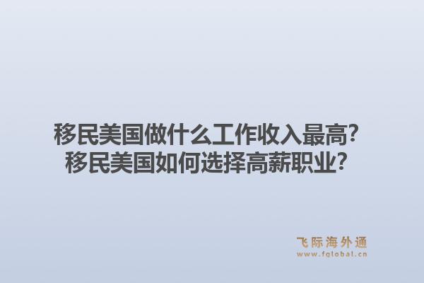 移民美国做什么工作收入最高?移民美国如何选择高薪职业?1.jpg
