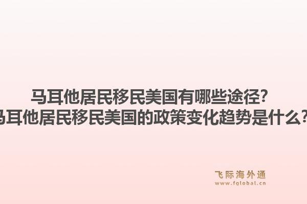 马耳他居民移民美国有哪些途径?马耳他居民移民美国的政策变化趋势是什么?1.jpg