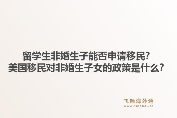 留学生非婚生子能否申请移民?美国移民对非婚生子女的政策是什么?1.jpg