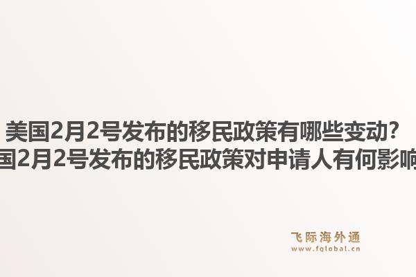 美国2月2号发布的移民政策有哪些变动?美国2月2号发布的移民政策对申请人有何影响?1.jpg