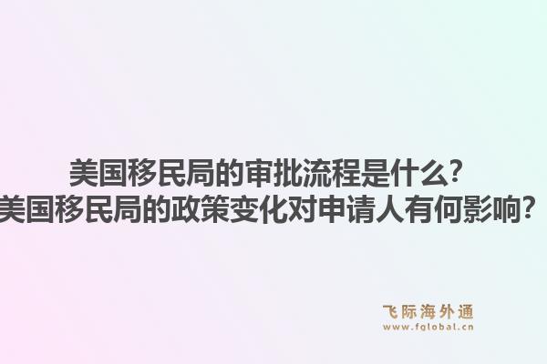 美国移民局的审批流程是什么?美国移民局的政策变化对申请人有何影响?1.jpg
