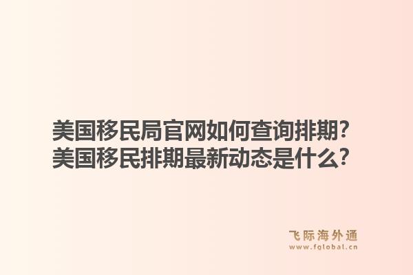 美国移民局官网如何查询排期?美国移民排期最新动态是什么?1.jpg