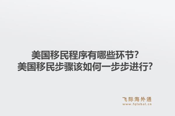 美国移民程序有哪些环节?美国移民步骤该如何一步步进行?1.jpg