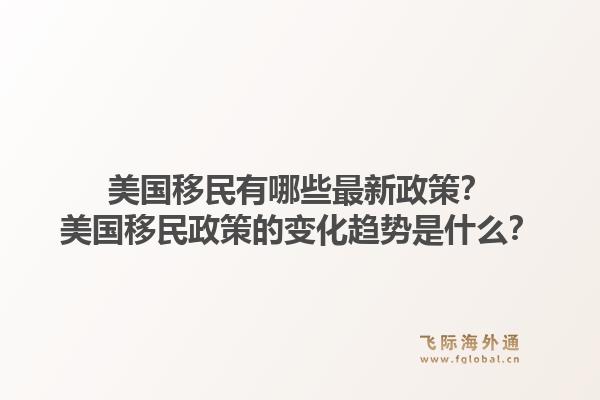 美国移民有哪些最新政策?美国移民政策的变化趋势是什么?1.jpg