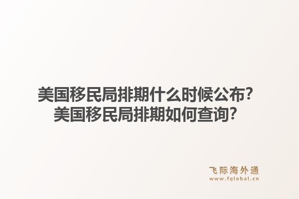 美国移民局排期什么时候公布?美国移民局排期如何查询?1.jpg