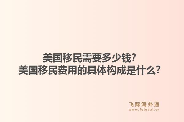 美国移民需要多少钱？美国移民费用的具体构成是什么？1.jpg