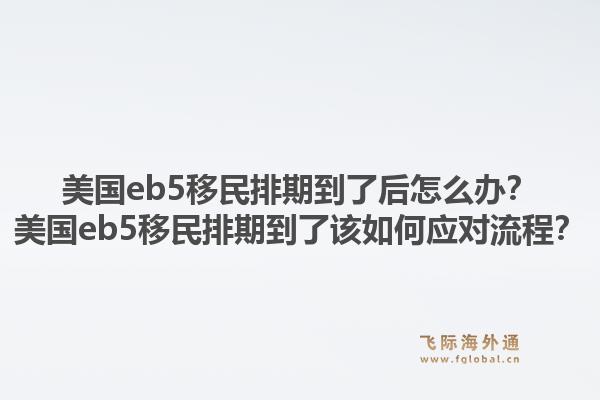 美国eb5移民排期到了后怎么办?美国eb5移民排期到了该如何应对流程?1.jpg