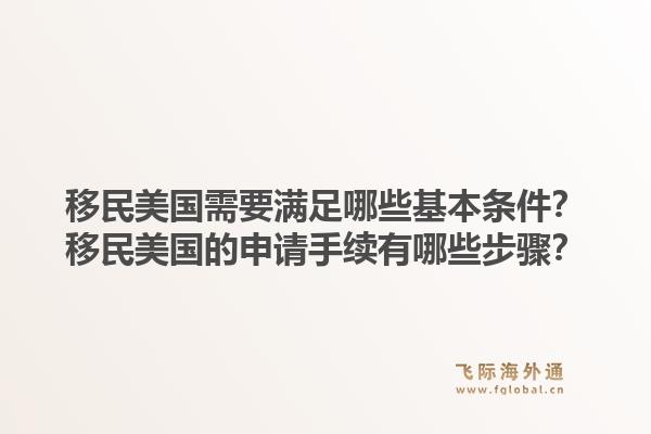 移民美国需要满足哪些基本条件?移民美国的申请手续有哪些步骤?1.jpg