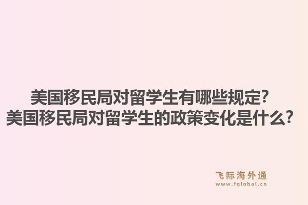 美国移民局对留学生有哪些规定?美国移民局对留学生的政策变化是什么?1.jpg