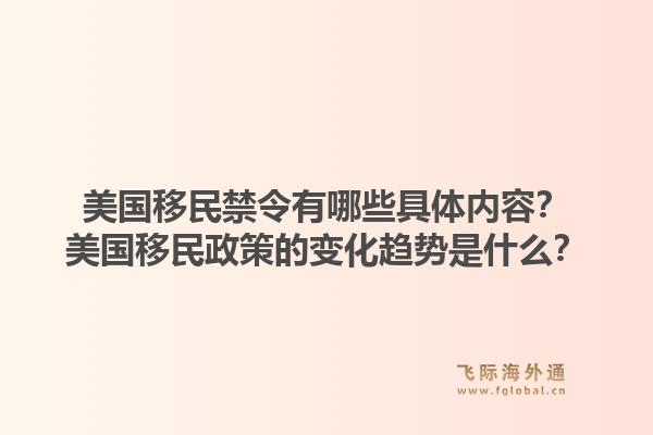 美国移民禁令有哪些具体内容？美国移民政策的变化趋势是什么？1.jpg