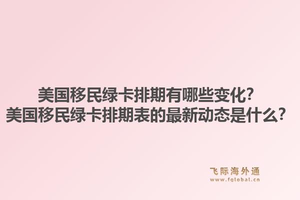 美国移民绿卡排期有哪些变化?美国移民绿卡排期表的最新动态是什么?1.jpg