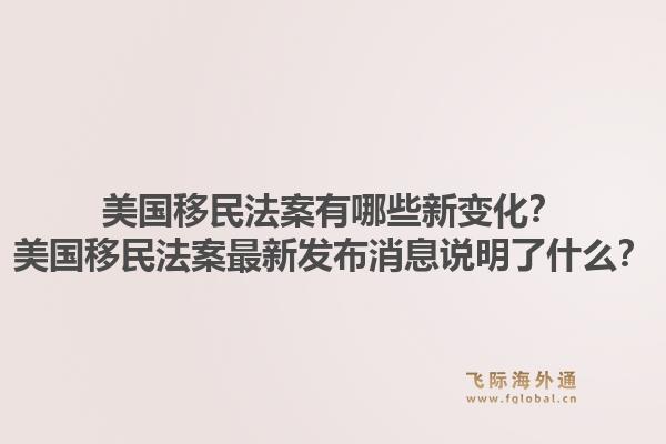 美国移民法案有哪些新变化?美国移民法案最新发布消息说明了什么?1.jpg