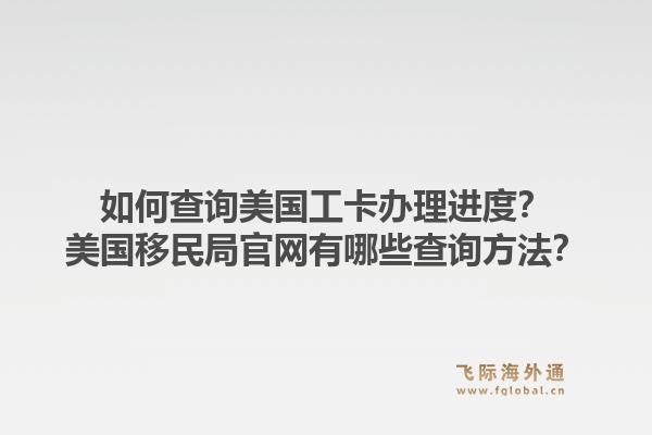 如何查询美国工卡办理进度?美国移民局官网有哪些查询方法?1.jpg
