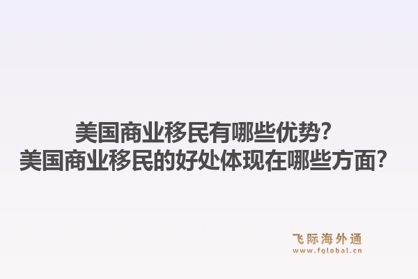 美国商业移民有哪些优势?美国商业移民的好处体现在哪些方面?1.jpg