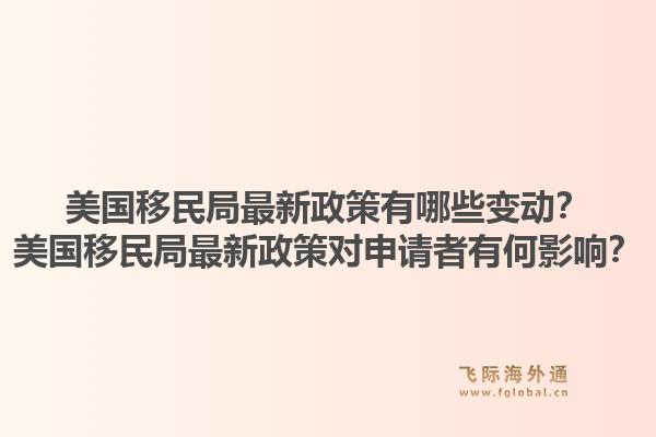美国移民局最新政策有哪些变动?美国移民局最新政策对申请者有何影响?1.jpg