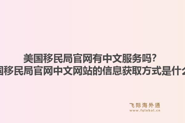 美国移民局官网有中文服务吗?美国移民局官网中文网站的信息获取方式是什么?1.jpg