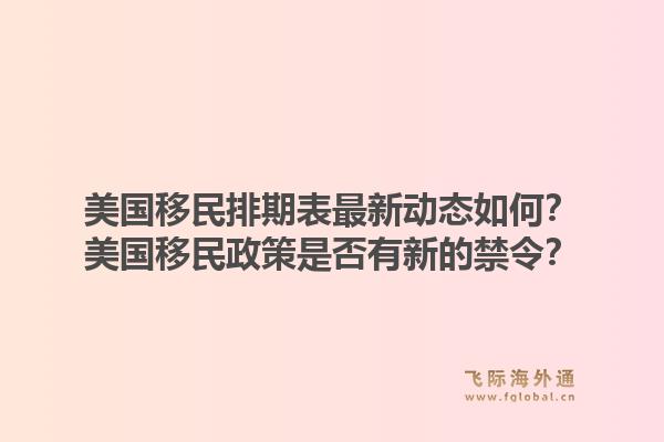 美国移民排期表最新动态如何?美国移民政策是否有新的禁令?1.jpg