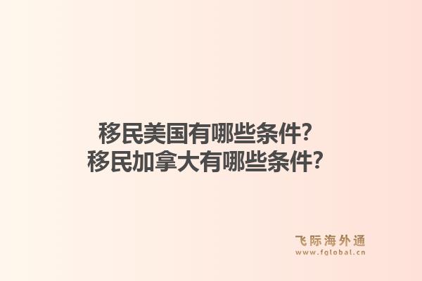 移民美国有哪些条件?移民加拿大有哪些条件?1.jpg