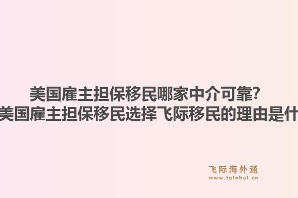 美国雇主担保移民哪家中介可靠?办理美国雇主担保移民选择飞际移民的理由是什么?1.jpg