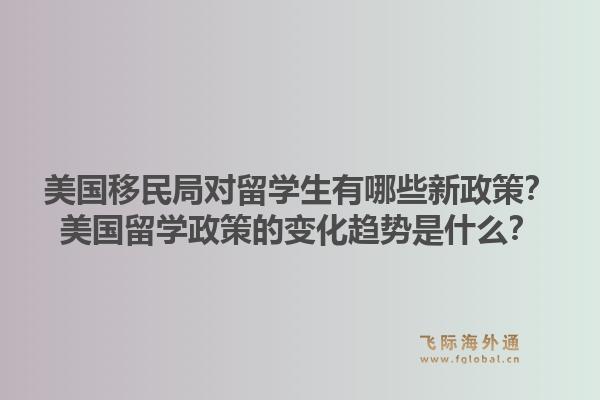 美国移民局对留学生有哪些新政策?美国留学政策的变化趋势是什么?1.jpg