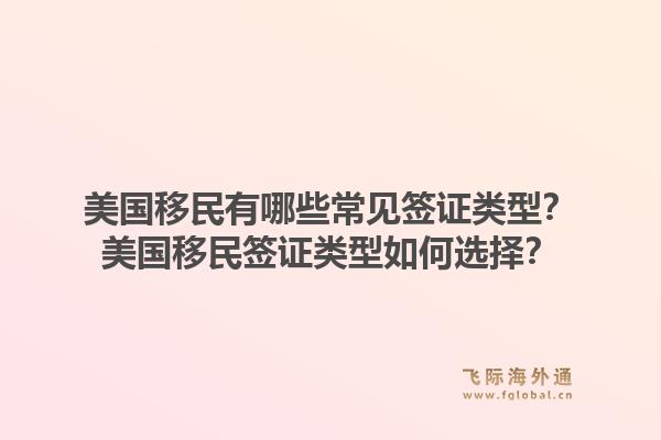 美国移民有哪些常见签证类型?美国移民签证类型如何选择?1.jpg