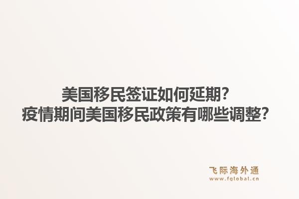 美国移民签证如何延期?疫情期间美国移民政策有哪些调整?1.jpg