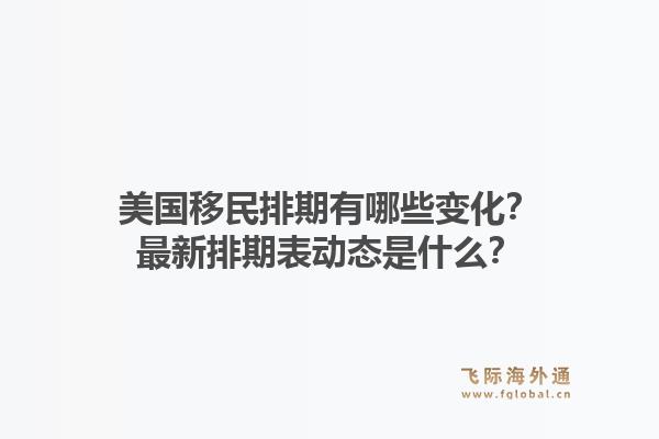 美国移民排期有哪些变化?最新排期表动态是什么?1.jpg