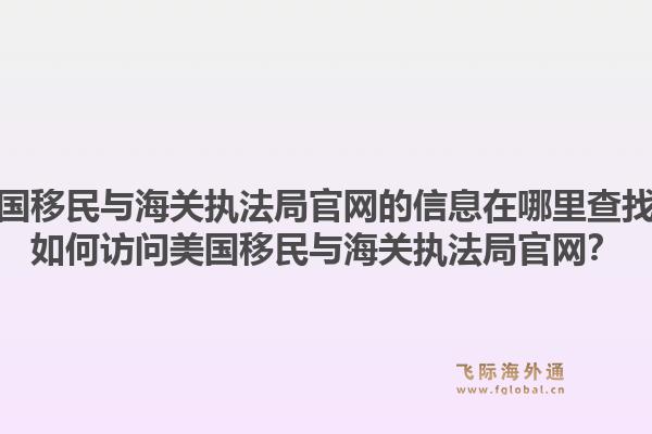 美国移民与海关执法局官网的信息在哪里查找?如何访问美国移民与海关执法局官网?1.jpg