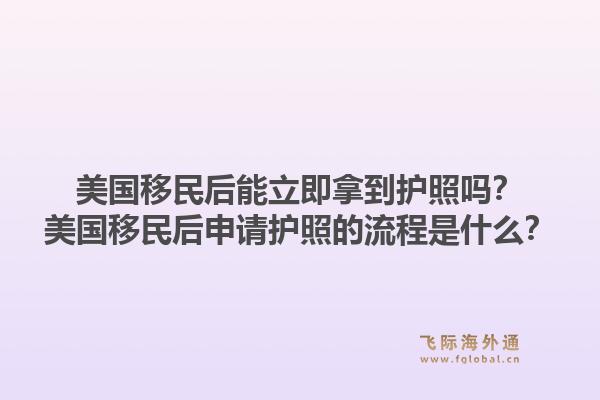 美国移民后能立即拿到护照吗?美国移民后申请护照的流程是什么?1.jpg