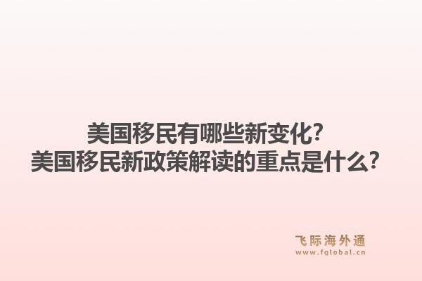 美国移民有哪些新变化?美国移民新政策解读的重点是什么?1.jpg