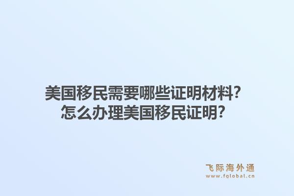 美国移民需要哪些证明材料?怎么办理美国移民证明?1.jpg