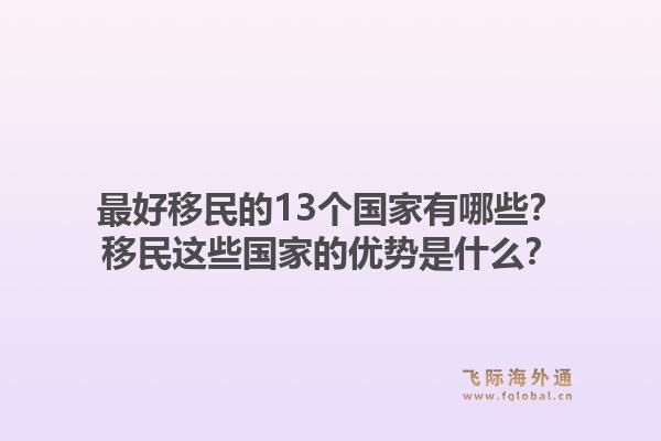 最好移民的13个国家有哪些?移民这些国家的优势是什么?1.jpg