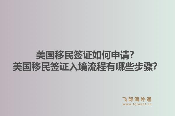 美国移民签证如何申请?美国移民签证入境流程有哪些步骤?1.jpg
