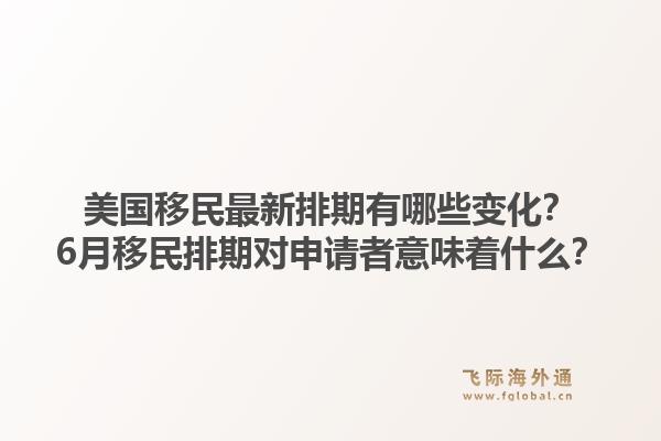 美国移民最新排期有哪些变化?6月移民排期对申请者意味着什么?1.jpg