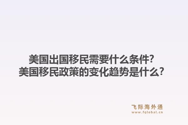 美国出国移民需要什么条件?美国移民政策的变化趋势是什么?1.jpg