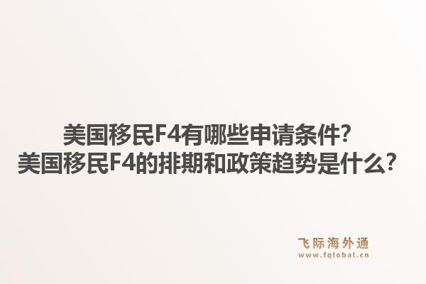 美国移民F4有哪些申请条件?美国移民F4的排期和政策趋势是什么?1.jpg